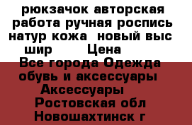 рюкзачок авторская работа ручная роспись натур.кожа  новый выс.31, шир.32, › Цена ­ 11 000 - Все города Одежда, обувь и аксессуары » Аксессуары   . Ростовская обл.,Новошахтинск г.